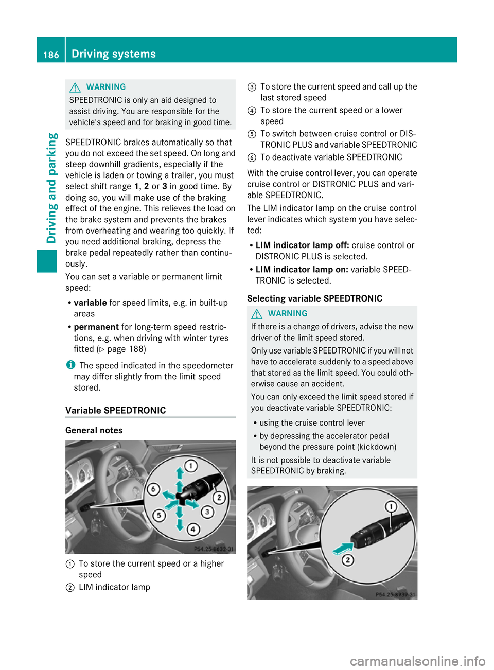 MERCEDES-BENZ E-CLASS CABRIOLET 2012  Owners Manual G
WARNING
SPEEDTRONIC is only an aid designed to
assist driving. You are responsible for the
vehicle's speed and for braking in good time.
SPEEDTRONIC brakes automatically so that
you do not excee