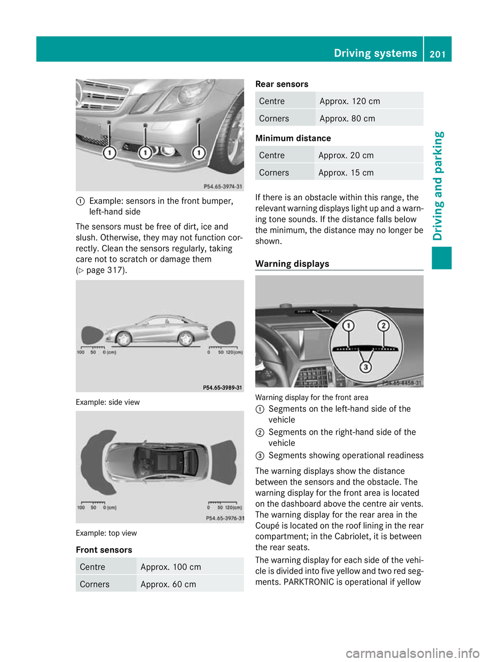 MERCEDES-BENZ E-CLASS CABRIOLET 2012 Owners Guide :
Example: sensors in the front bumper,
left-hand side
The sensors must be free of dirt, ice and
slush. Otherwise, they may not functio ncor-
rectly. Clean the sensors regularly, taking
care not to sc