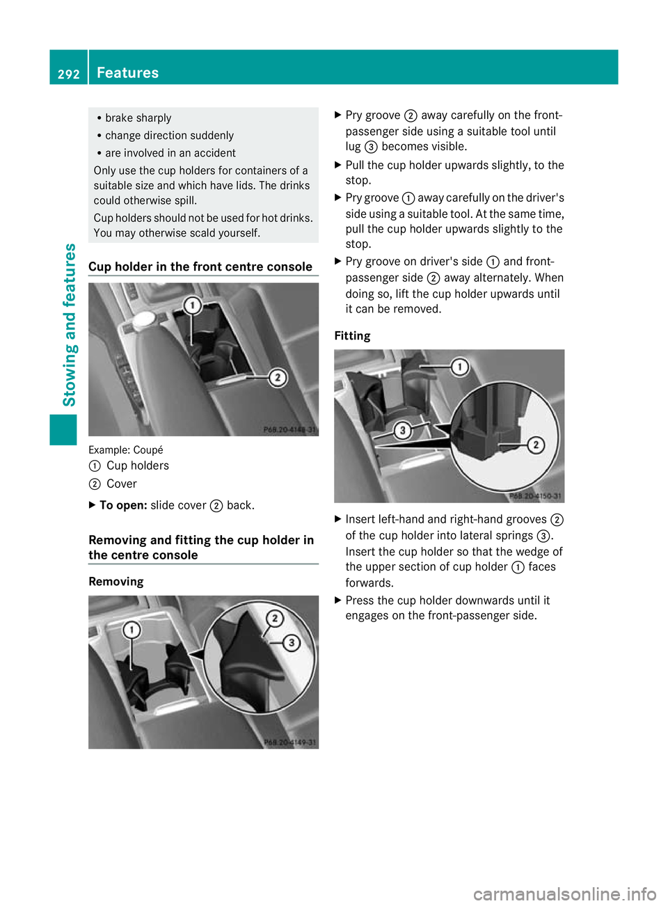 MERCEDES-BENZ E-CLASS CABRIOLET 2012  Owners Manual R
brake sharply
R change direction suddenly
R are involved in an accident
Only use the cup holders for containers of a
suitable size and which have lids. The drinks
could otherwise spill.
Cup holders 