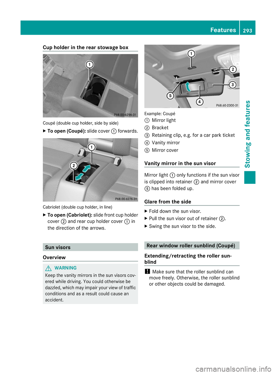 MERCEDES-BENZ E-CLASS CABRIOLET 2012  Owners Manual Cup holder in the rear stowage box
Coupé (double cup holder, side by side)
X
To open (Coupé): slide cover:forwards. Cabriolet (double cup holder, in line)
X
To open (Cabriolet): slide frontcup holde