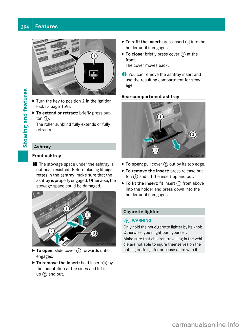 MERCEDES-BENZ E-CLASS CABRIOLET 2012  Owners Manual X
Turn the key to position 2in the ignition
lock (Y page 159).
X To extend or retract: briefly press but-
ton :.
The roller sunblind fully extends or fully
retracts. Ashtray
Front ashtray !
The stowag
