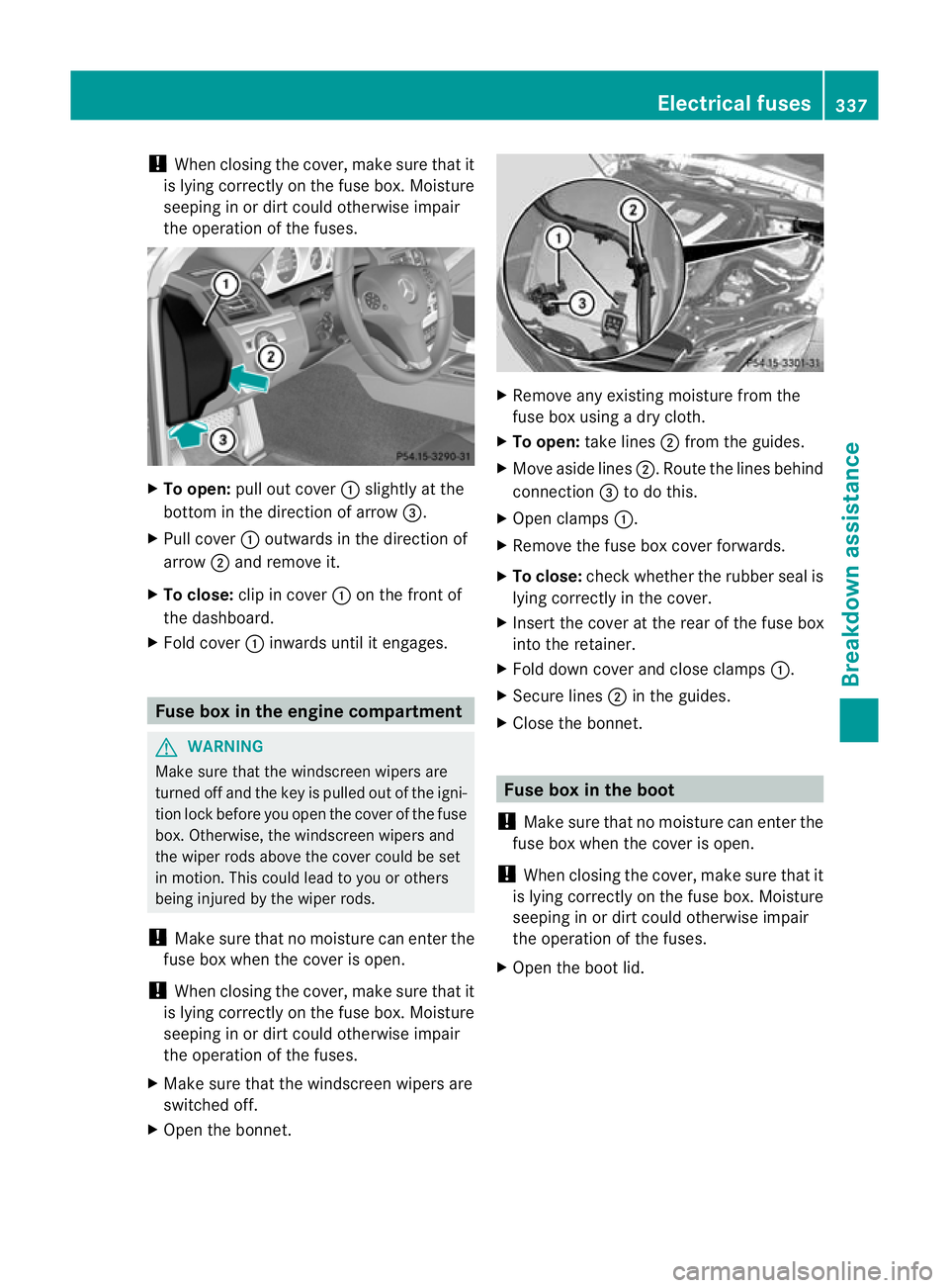 MERCEDES-BENZ E-CLASS CABRIOLET 2012  Owners Manual !
When closing the cover, make sure that it
is lying correctly on the fuse box. Moisture
seeping in or dirt could otherwise impair
the operation of the fuses. X
To open: pull out cover :slightly at th