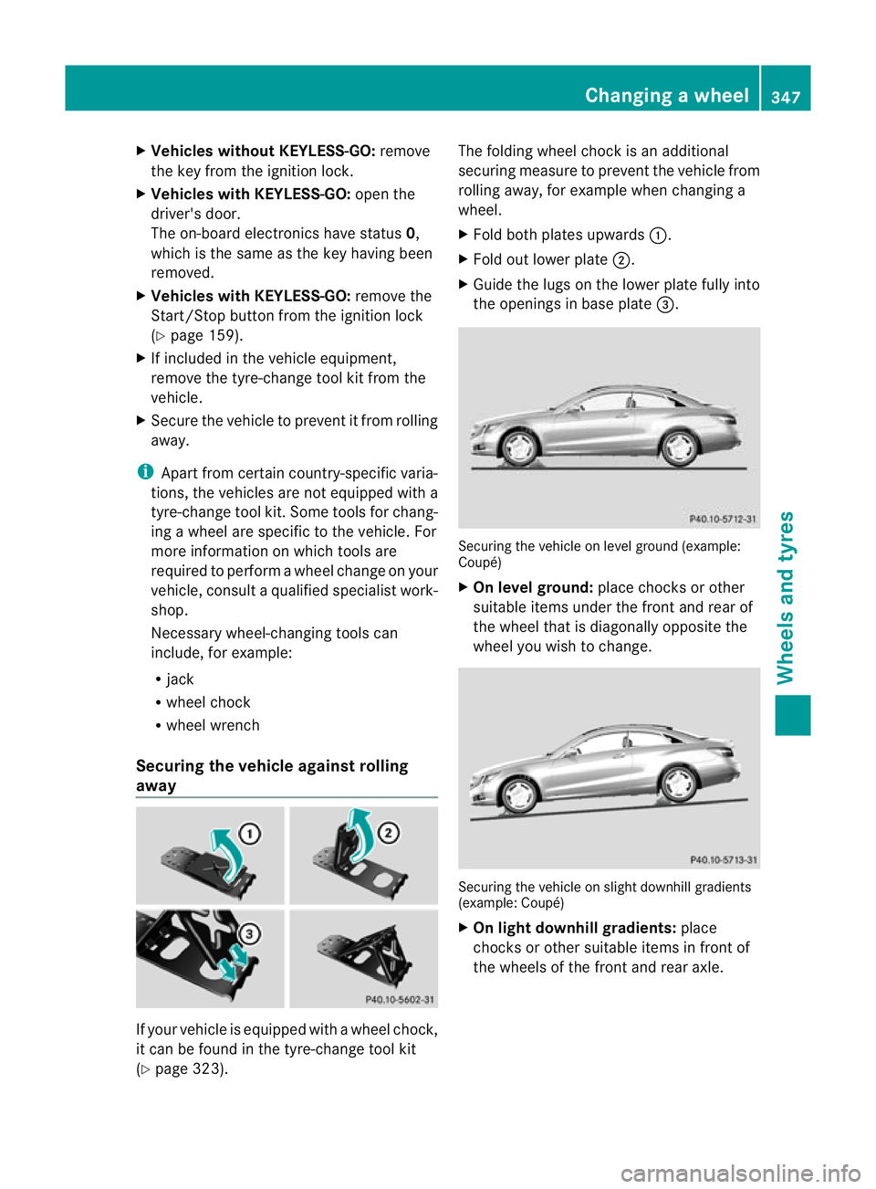 MERCEDES-BENZ E-CLASS CABRIOLET 2012  Owners Manual X
Vehicles withou tKEYLESS-GO: remove
the key from the ignition lock.
X Vehicles with KEYLESS-GO: open the
driver's door.
The on-board electronics have status 0,
which is the same as the key havin