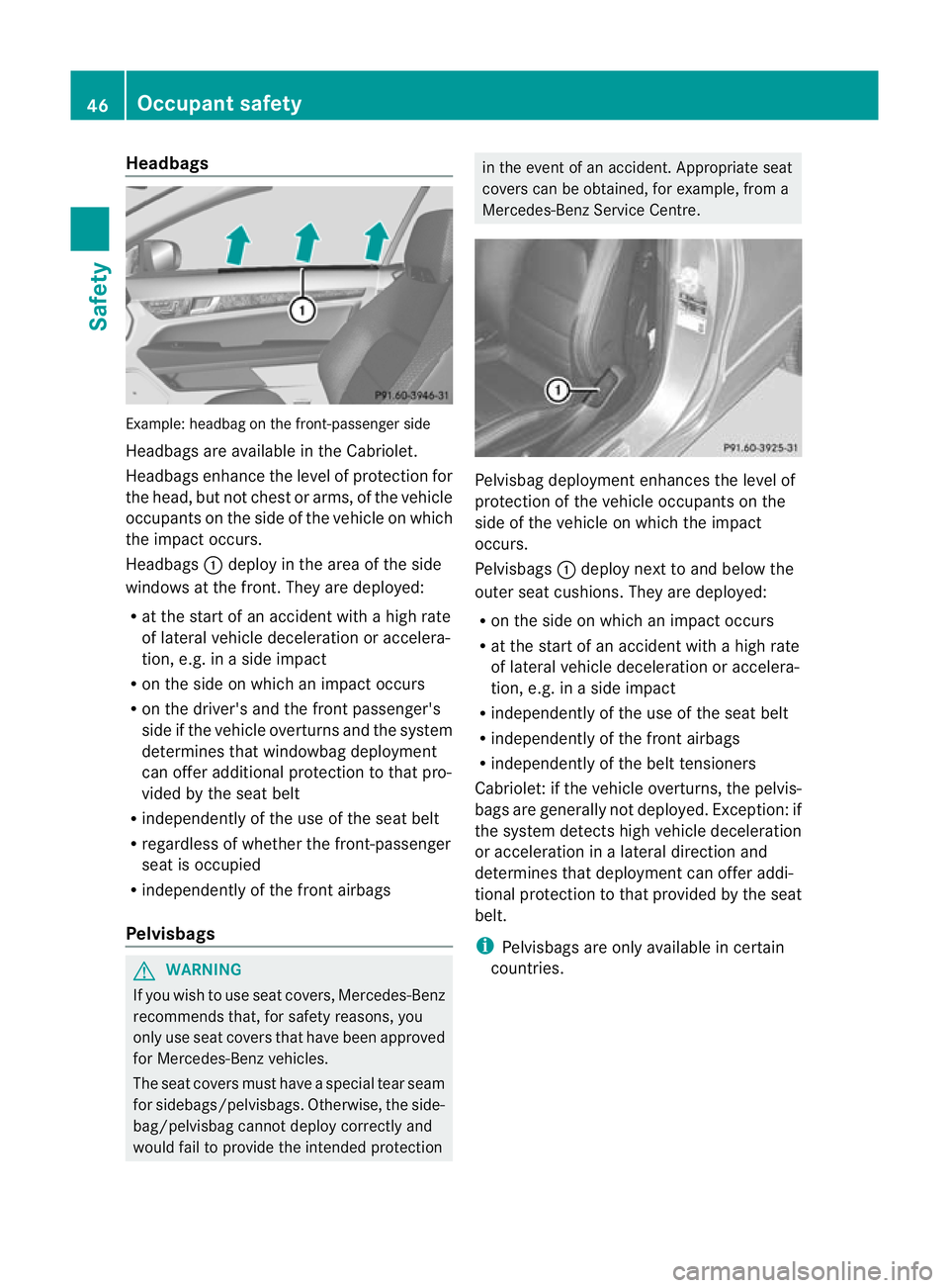 MERCEDES-BENZ E-CLASS CABRIOLET 2012 Service Manual Headbags
Example
:headbag on the front-passenger side
Headbags are available in the Cabriolet.
Headbags enhance the level of protection for
the head, but not chest or arms, of the vehicle
occupants on MERCEDES-BENZ E-CLASS CABRIOLET 2012 Service Manual Headbags
Example
:headbag on the front-passenger side
Headbags are available in the Cabriolet.
Headbags enhance the level of protection for
the head, but not chest or arms, of the vehicle
occupants on