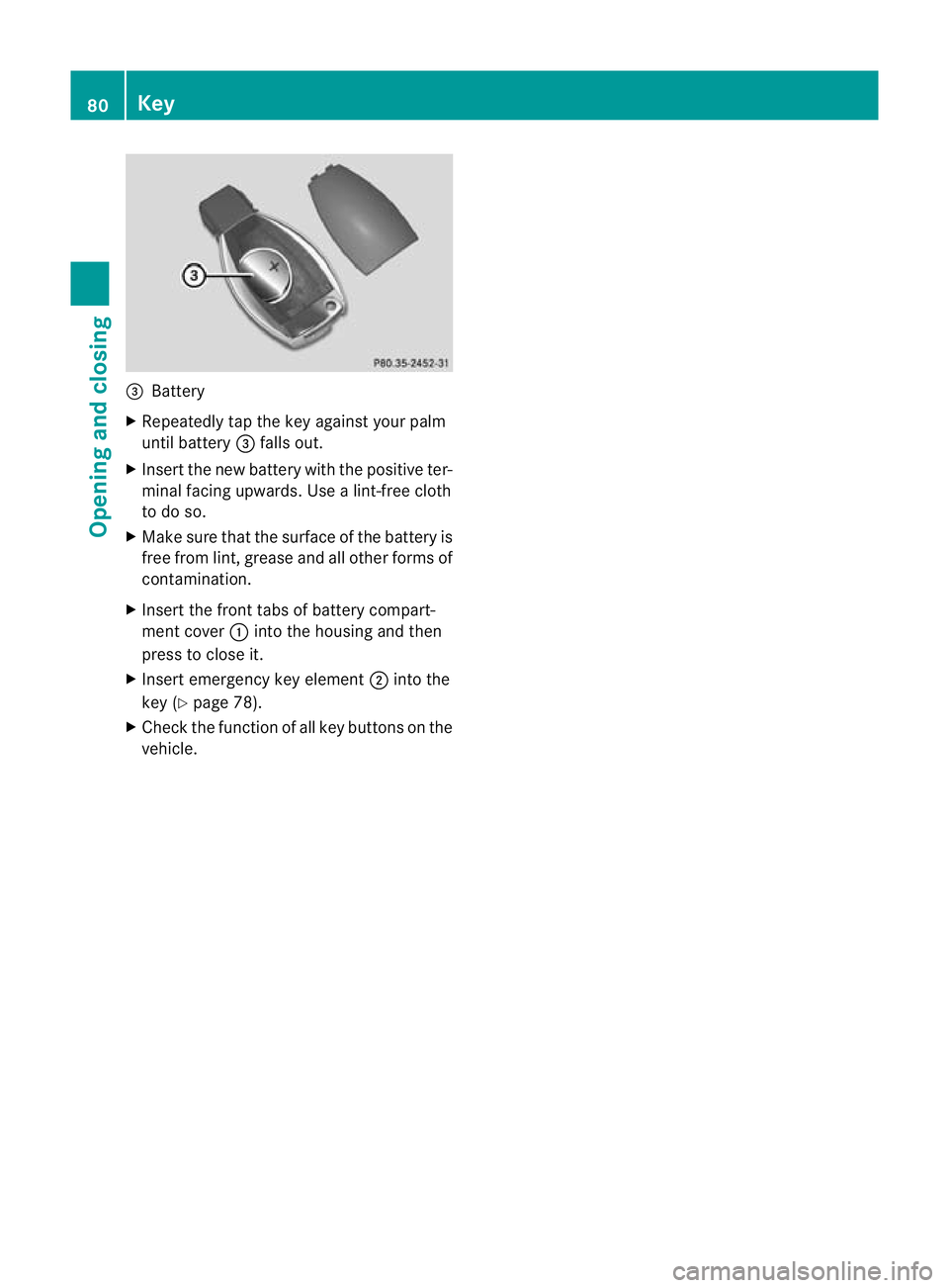 MERCEDES-BENZ E-CLASS CABRIOLET 2012 Manual Online =
Battery
X Repeatedly tap the key against your palm
until battery =falls out.
X Inser tthe new battery with the positive ter-
minal facing upwards. Use a lint-free cloth
to do so.
X Make sure that th