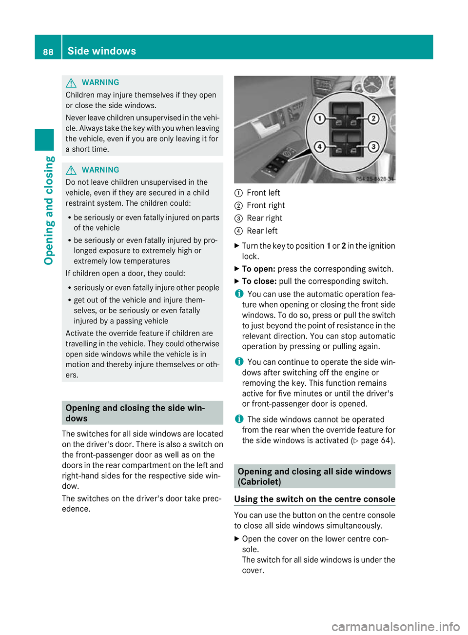 MERCEDES-BENZ E-CLASS CABRIOLET 2012  Owners Manual G
WARNING
Childre nmay injure themselves if they open
or close the side windows.
Never leave childre nunsupervised in the vehi-
cle .Always take the key with you when leaving
the vehicle, even if you 