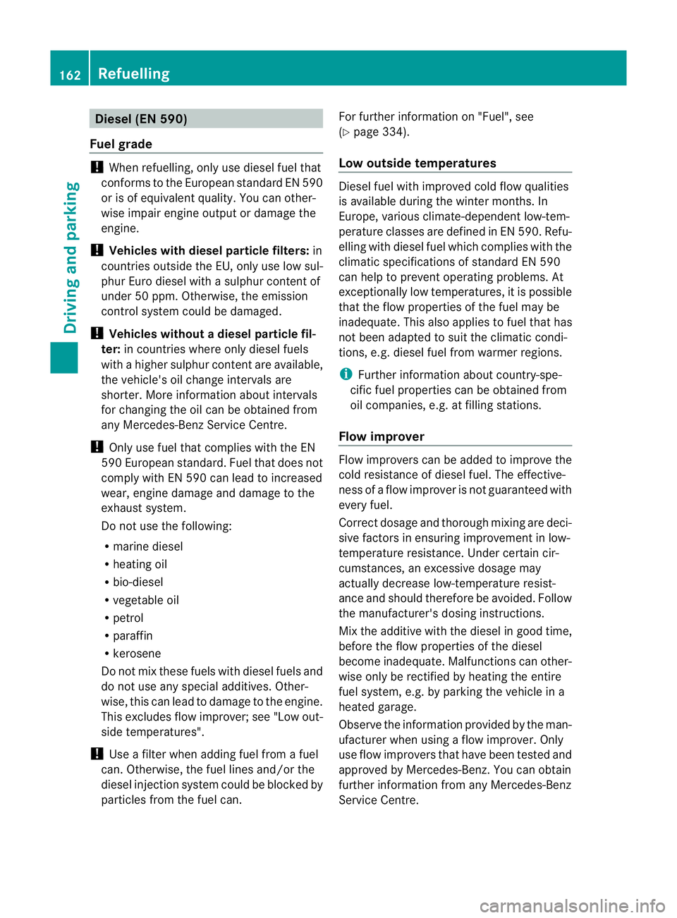 MERCEDES-BENZ E-CLASS CABRIOLET 2011 Owners Manual Diesel (EN 590)
Fuel grade !
Whe nrefuelling, only use diesel fuel that
conforms to the European standard EN 590
or is of equivalent quality. You can other-
wise impair engin eoutput or damage the
eng