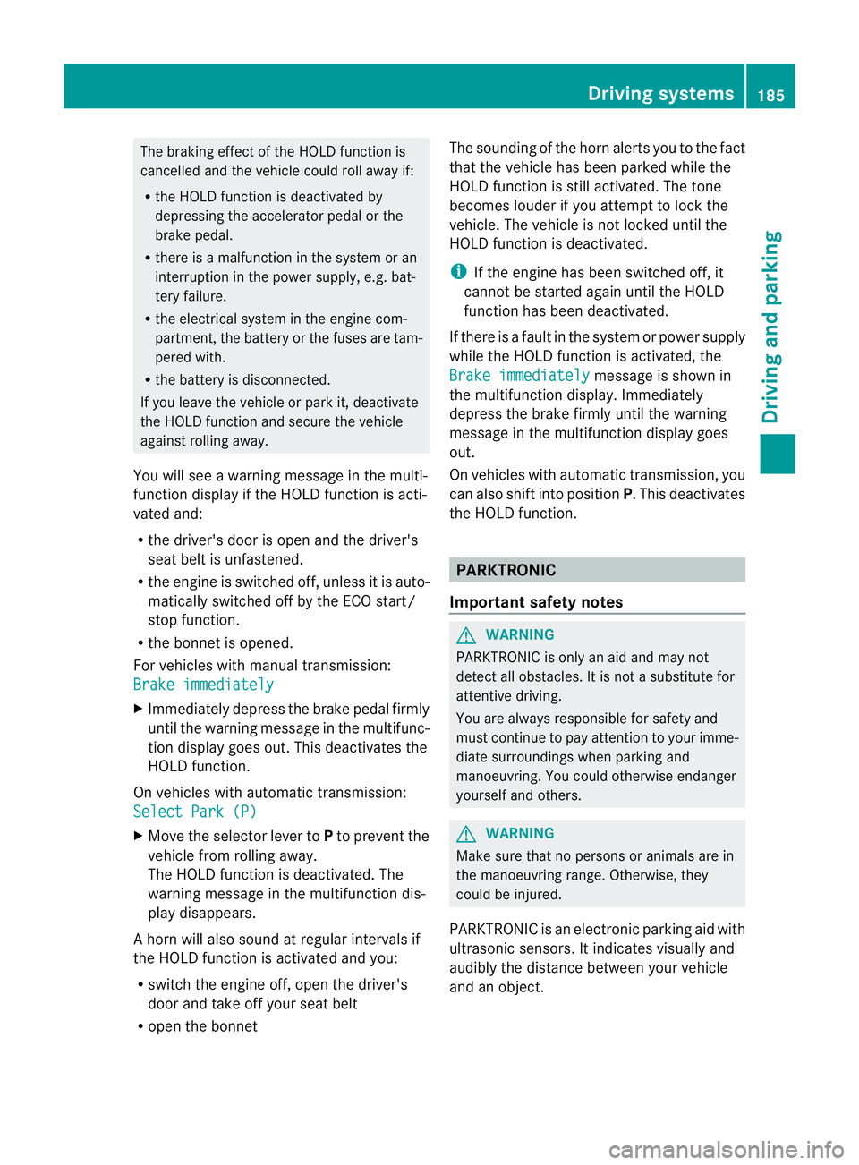 MERCEDES-BENZ E-CLASS CABRIOLET 2011  Owners Manual The braking effect of the HOLD function is
cancelled and the vehicle could roll away if:
R the HOLD function is deactivated by
depressing the accelerator pedal or the
brake pedal.
R there is amalfunct