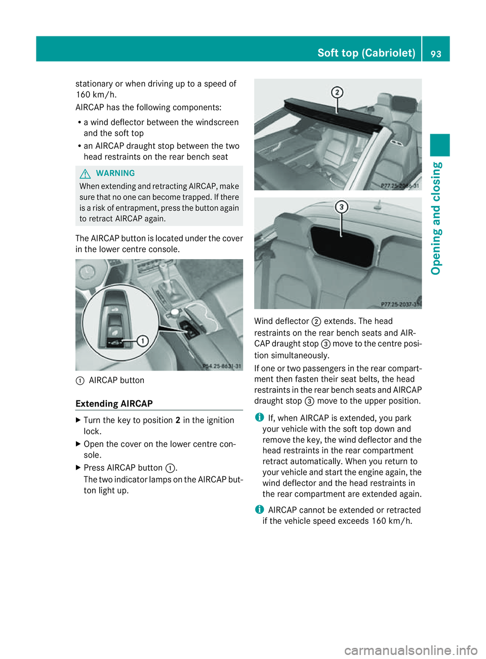 MERCEDES-BENZ E-CLASS CABRIOLET 2011 Owners Manual stationary or when driving up to
aspeed of
160 km/h.
AIRCAP has the following components:
R aw ind deflector between the windscreen
and the soft top
R an AIRCAP draught stop between the two
head restr MERCEDES-BENZ E-CLASS CABRIOLET 2011 Owners Manual stationary or when driving up to
aspeed of
160 km/h.
AIRCAP has the following components:
R aw ind deflector between the windscreen
and the soft top
R an AIRCAP draught stop between the two
head restr