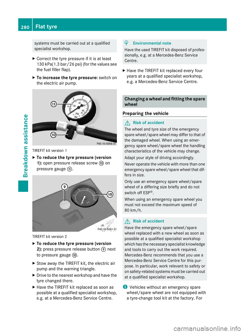 MERCEDES-BENZ E-CLASS CABRIOLET 2010 Owners Manual systems must be carried out at
aqualified
specialist workshop.
X Correct the tyre pressure if it is at least
130 kPa(1.3 bar/26 psi) (for the value ssee
the fuel filler flap).
X To increase th etyre p MERCEDES-BENZ E-CLASS CABRIOLET 2010 Owners Manual systems must be carried out at
aqualified
specialist workshop.
X Correct the tyre pressure if it is at least
130 kPa(1.3 bar/26 psi) (for the value ssee
the fuel filler flap).
X To increase th etyre p