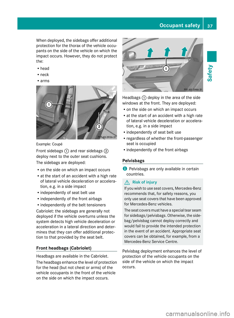 MERCEDES-BENZ E-CLASS CABRIOLET 2010 Owners Guide When deployed, the sidebags offer additional
protection for the thorax of the vehicle occu-
pant sont he side of the vehicle on whic hthe
impac toccurs. However, the ydonot protect
the:
R head
R neck
MERCEDES-BENZ E-CLASS CABRIOLET 2010 Owners Guide When deployed, the sidebags offer additional
protection for the thorax of the vehicle occu-
pant sont he side of the vehicle on whic hthe
impac toccurs. However, the ydonot protect
the:
R head
R neck