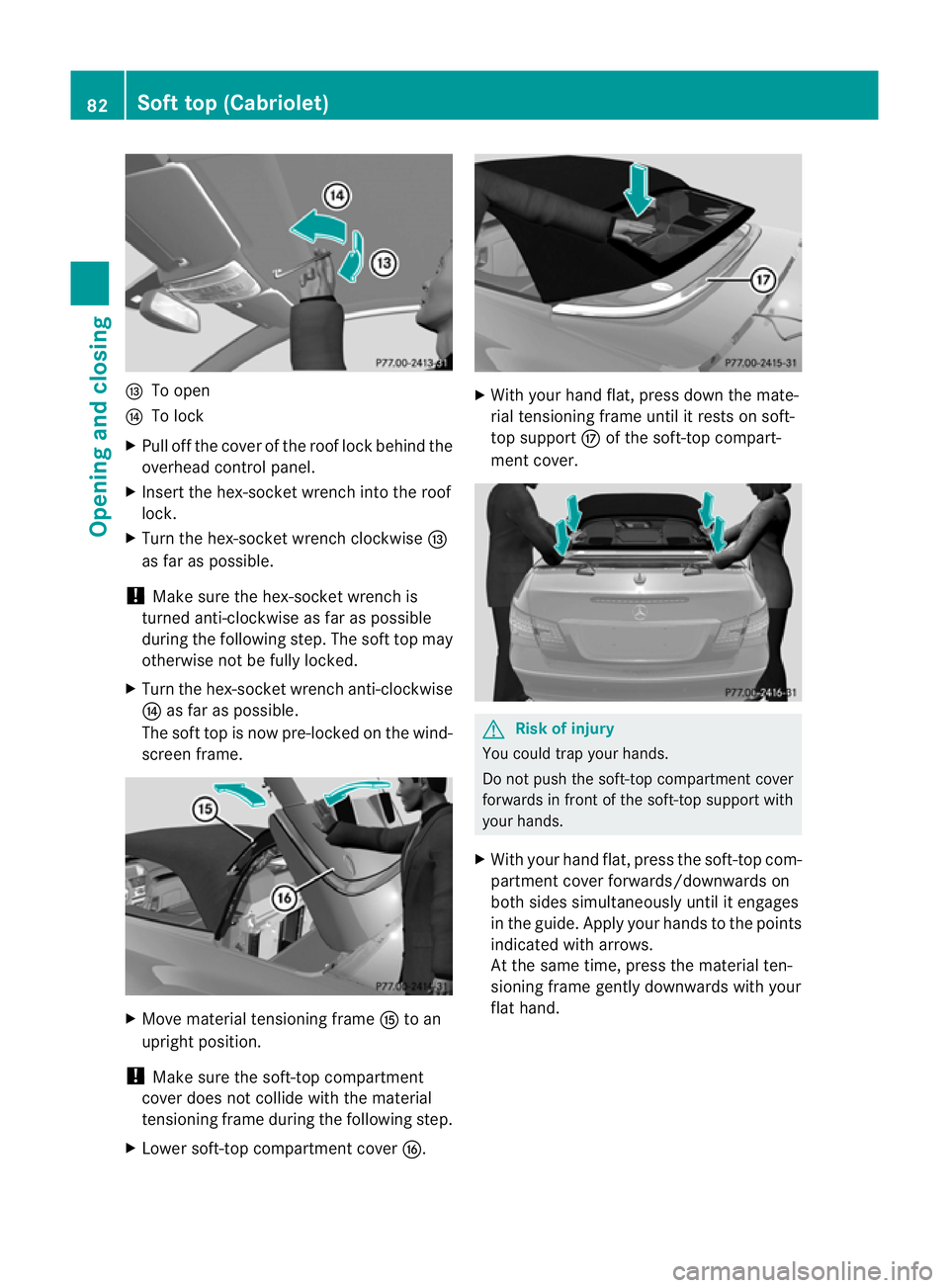 MERCEDES-BENZ E-CLASS CABRIOLET 2010 Manual Online I
To open
J To lock
X Pull off the cover of the roof lock behind the
overhead control panel.
X Insert the hex-socket wrench int othe roof
lock.
X Tur nthe hex- socket wrench cl ockwiseI
as far as poss MERCEDES-BENZ E-CLASS CABRIOLET 2010 Manual Online I
To open
J To lock
X Pull off the cover of the roof lock behind the
overhead control panel.
X Insert the hex-socket wrench int othe roof
lock.
X Tur nthe hex- socket wrench cl ockwiseI
as far as poss