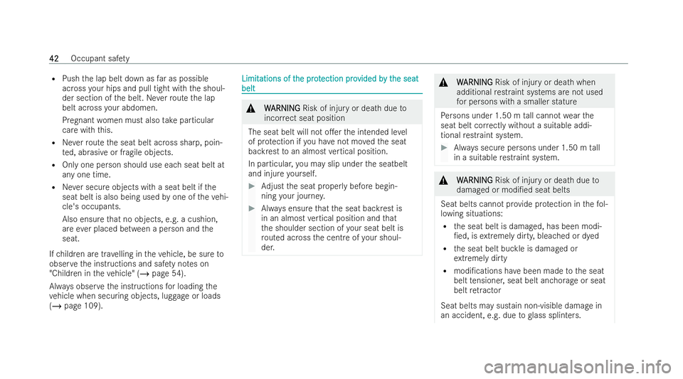 MERCEDES-BENZ EQC SUV 2022  Owners Manual R
Push the lap belt down as far as possible
across your hips and pull tight with the shoul-
der section of the belt. Neverro ute the lap
belt across your abdomen.
Pregnant women must also take particu