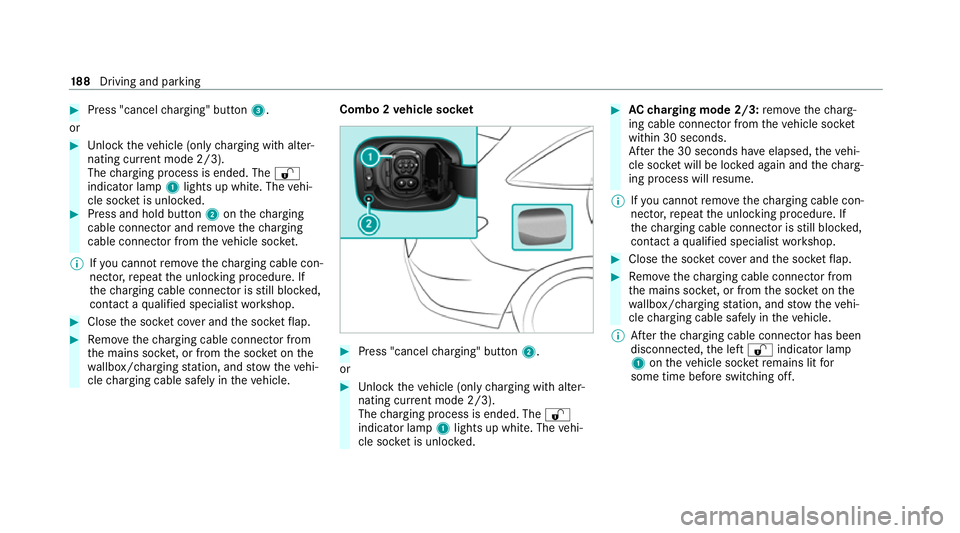 MERCEDES-BENZ EQC SUV 2019 Owners Manual #
Press "cancel charging" button 3.
or #
Unlock theve hicle (only charging with alter‐
nating cur rent mode 2/3).
The charging process is ended. The %
indicator lamp 1lights up white. The ve MERCEDES-BENZ EQC SUV 2019 Owners Manual #
Press "cancel charging" button 3.
or #
Unlock theve hicle (only charging with alter‐
nating cur rent mode 2/3).
The charging process is ended. The %
indicator lamp 1lights up white. The ve