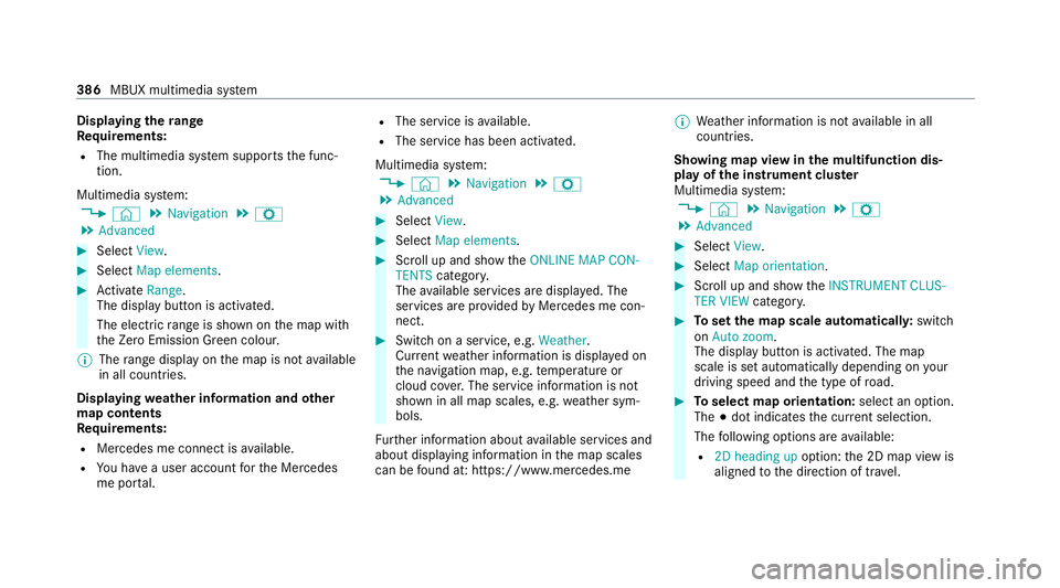 MERCEDES-BENZ EQC SUV 2019 Owners Manual Displaying
thera nge
Re quirements:
R The multimedia sy stem supports the func‐
tion.
Multimedia sy stem:
4 © 5
Navigation 5
Z
5 Advanced #
Select View. #
Select Map elements. #
Activate Range.
The MERCEDES-BENZ EQC SUV 2019 Owners Manual Displaying
thera nge
Re quirements:
R The multimedia sy stem supports the func‐
tion.
Multimedia sy stem:
4 © 5
Navigation 5
Z
5 Advanced #
Select View. #
Select Map elements. #
Activate Range.
The