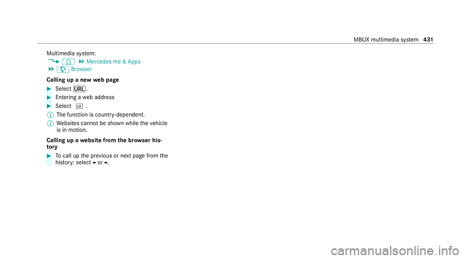 MERCEDES-BENZ EQC SUV 2019 Owners Manual Multimedia sy
stem:
4 © 5
Mercedes me & Apps
5 z Browser
Calling up a new web page #
Select ä. #
Ente ring a web address #
Select ¬.
% The function is count ry-dependent.
% Websites cann otbe shown MERCEDES-BENZ EQC SUV 2019 Owners Manual Multimedia sy
stem:
4 © 5
Mercedes me & Apps
5 z Browser
Calling up a new web page #
Select ä. #
Ente ring a web address #
Select ¬.
% The function is count ry-dependent.
% Websites cann otbe shown