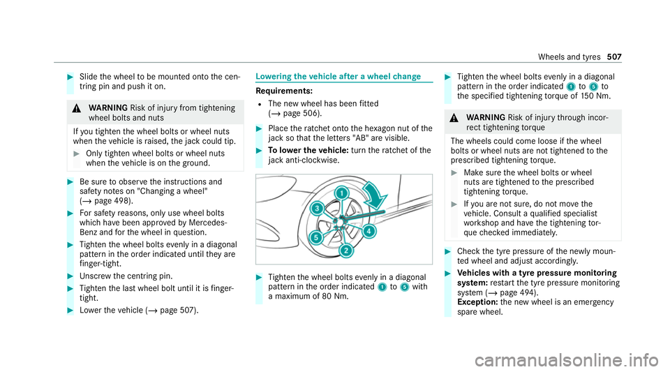MERCEDES-BENZ EQC SUV 2019 Owners Manual #
Slide the wheel tobe mounted onto the cen‐
tring pin and push it on. &
WARNING Risk of inju ryfrom tightening
wheel bolts and nuts
If yo u tighten the wheel bolts or wheel nuts
when theve hicle is MERCEDES-BENZ EQC SUV 2019 Owners Manual #
Slide the wheel tobe mounted onto the cen‐
tring pin and push it on. &
WARNING Risk of inju ryfrom tightening
wheel bolts and nuts
If yo u tighten the wheel bolts or wheel nuts
when theve hicle is