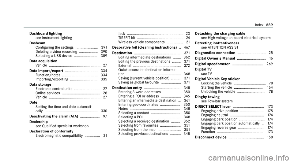 MERCEDES-BENZ EQC SUV 2019 Owners Manual Dashboa
rdlighting
see Instrument lighting
Dashcam Configuring the settings ......................3 91
Del eting a video recording ................... 390
Selecting a USB device ...................... MERCEDES-BENZ EQC SUV 2019 Owners Manual Dashboa
rdlighting
see Instrument lighting
Dashcam Configuring the settings ......................3 91
Del eting a video recording ................... 390
Selecting a USB device ......................