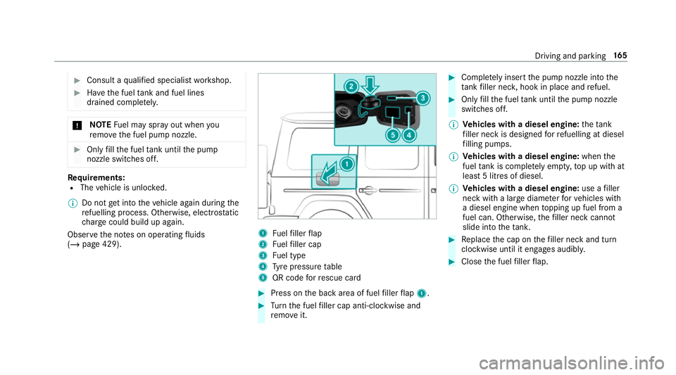 MERCEDES-BENZ G-CLASS SUV 2018  Owners Manual #
Consult a qualified specialist workshop. #
Have the fuel tank and fuel lines
drained compl etely. *
NO
TEFuel may spr ayout when you
re mo vethe fuel pump nozzle. #
Only fill th e fuel tank until th