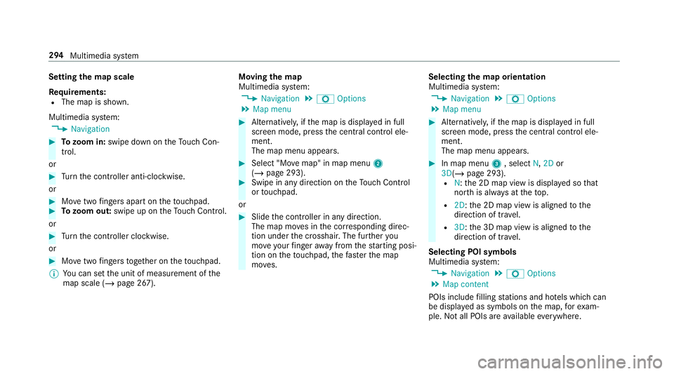 MERCEDES-BENZ G-CLASS SUV 2018 Owners Manual Setting
the map scale
Re quirements:
R The map is shown.
Multimedia sy stem:
4 Navigation #
Tozoom in: swipe down on theTo uch Con‐
trol.
or #
Turn the controller anti-clockwise.
or #
Movetwo finger MERCEDES-BENZ G-CLASS SUV 2018 Owners Manual Setting
the map scale
Re quirements:
R The map is shown.
Multimedia sy stem:
4 Navigation #
Tozoom in: swipe down on theTo uch Con‐
trol.
or #
Turn the controller anti-clockwise.
or #
Movetwo finger
