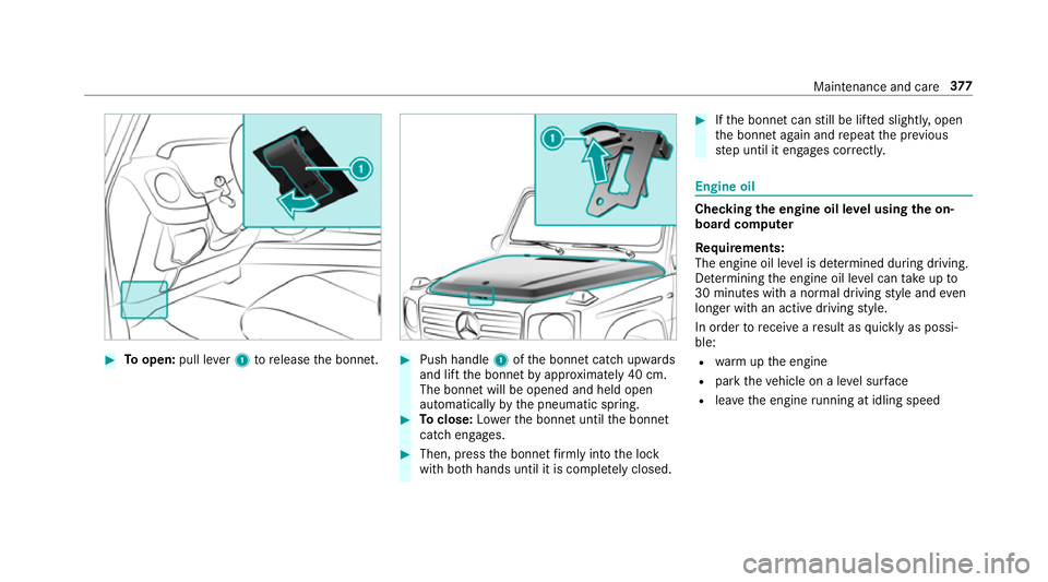 MERCEDES-BENZ G-CLASS SUV 2018 Owners Manual #
Toopen: pull lever1 torelease the bonn et. #
Push handle 1ofthe bonn etcatch up wards
and lift the bonn etby appr oximately 40 cm.
The bonn etwill be opened and held open
automatically bythe pneumat MERCEDES-BENZ G-CLASS SUV 2018 Owners Manual #
Toopen: pull lever1 torelease the bonn et. #
Push handle 1ofthe bonn etcatch up wards
and lift the bonn etby appr oximately 40 cm.
The bonn etwill be opened and held open
automatically bythe pneumat