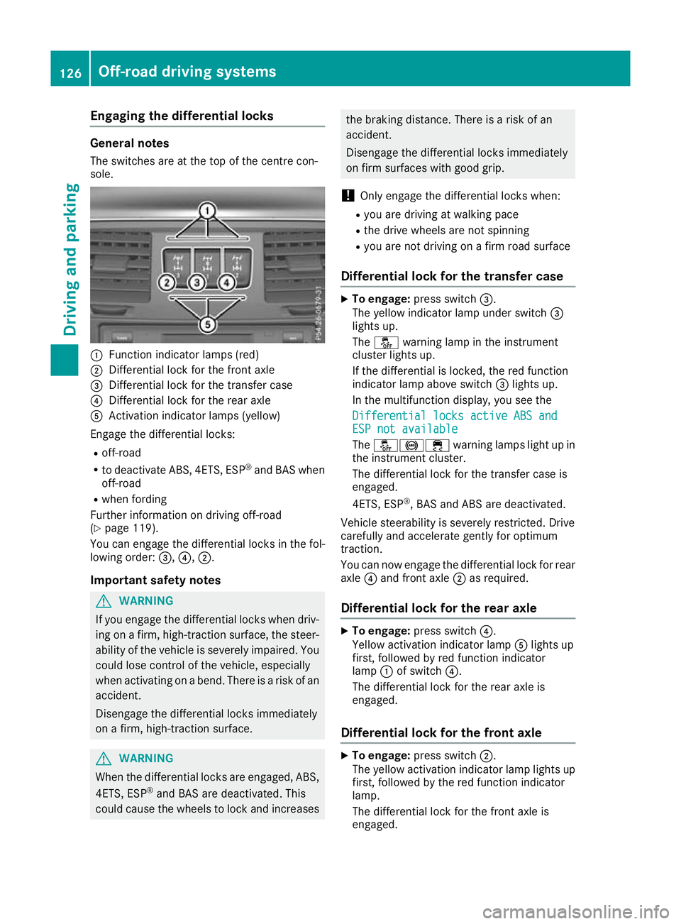 MERCEDES-BENZ G-CLASS SUV 2016  Owners Manual Engaging th
edifferential locks General notes
The switches are at the top of the centre con-
sole. :
Function indicato rlam ps (red)
; Differentia llock for the front axle
= Differentia llock for the 