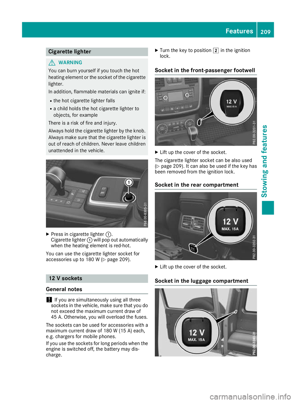 MERCEDES-BENZ G-CLASS SUV 2016  Owners Manual Cigarett
elighter G
WARNING
Yo uc an burn yourself if you touch the hot
heating element or the socket of the cigarette lighter.
In addition, flammable materials can ignite if:
R the hot cigarette ligh