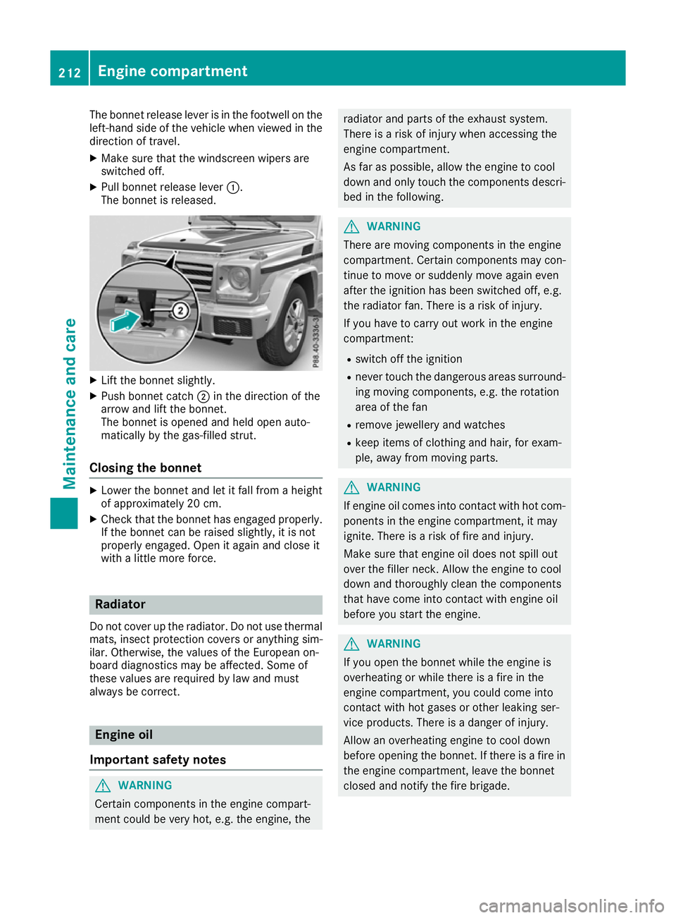 MERCEDES-BENZ G-CLASS SUV 2016  Owners Manual The bonnet release lever is in the footwell on the
left-hand side of the vehicle when viewed in the
direction of travel.
X Make sure that the windscreen wipers are
switched off.
X Pull bonnet release 
