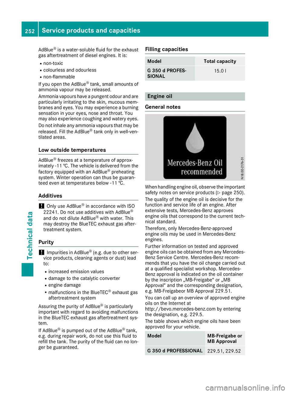 MERCEDES-BENZ G-CLASS SUV 2016  Owners Manual AdBlue
®
is aw ater-soluble fluid for the exhaust
ga sa ftertreatment of diese lengines. It is:
R non-toxic
R colourless and odourless
R non-flammable
If yo uopent he AdBlue ®
tank, small amounts of
