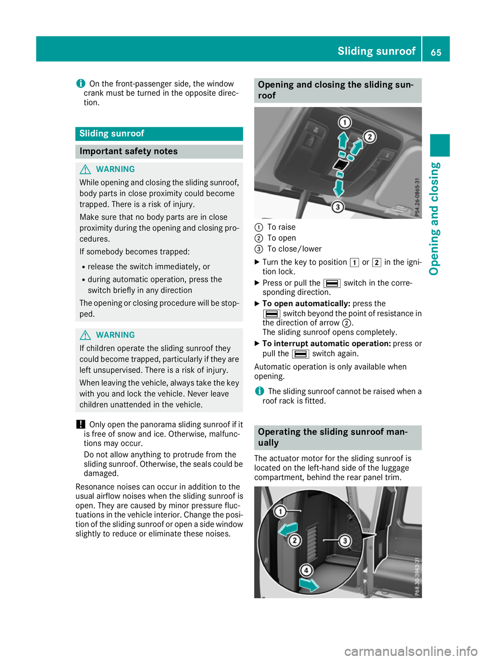 MERCEDES-BENZ G-CLASS SUV 2016 Repair Manual i
On the front-passenger side, the window
crank must be turned in the opposite direc-
tion. Sliding sunroof
Important safety notes
G
WARNING
While opening and closing the sliding sunroof, body parts i