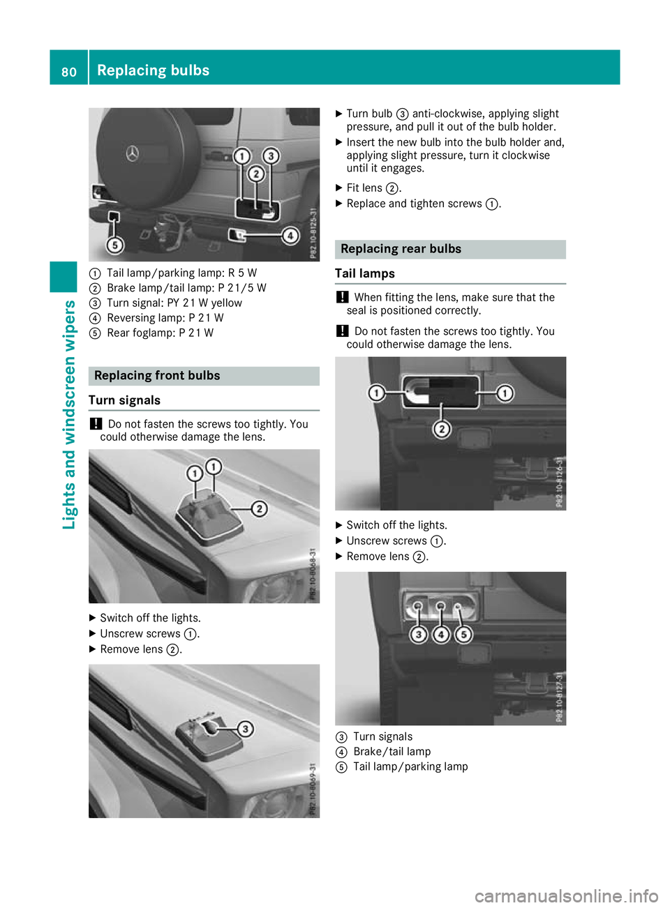 MERCEDES-BENZ G-CLASS SUV 2016  Owners Manual :
Tail lamp/parking lamp: R5W
; Brake lamp/tail lamp: P21/5 W
= Turn signal: PY 21 Wyellow
? Reversing lamp: P21W
A Rear foglamp: P21W Replacing fron
tbulbs
Turn signals !
Do not fasten the screws too