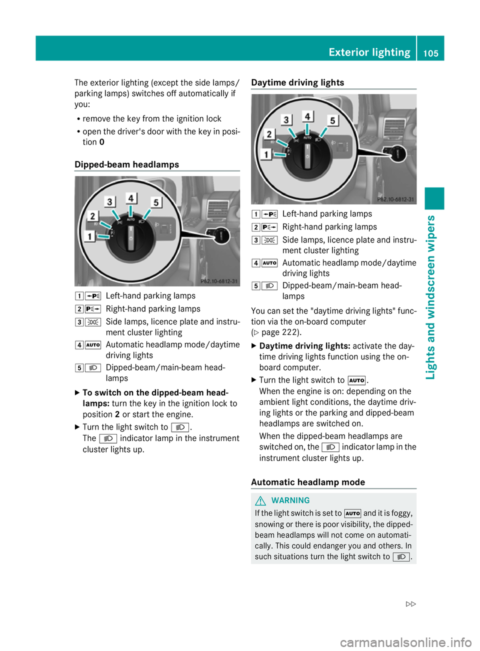 MERCEDES-BENZ G-CLASS SUV 2012  Owners Manual The exterior lighting (except the side lamps/
parking lamps) switches off automatically if
you:
R remove the key from the ignition lock
R open the driver's door with the key in posi-
tion 0
Dipped
