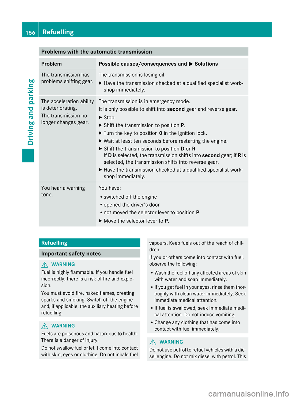 MERCEDES-BENZ G-CLASS SUV 2012 Owners Manual Problems with the automatic transmission
Problem Possible causes/consequences and
M Solutions
The transmission has
problems shifting gear. The transmission is losing oil.
X
Have the transmission check MERCEDES-BENZ G-CLASS SUV 2012 Owners Manual Problems with the automatic transmission
Problem Possible causes/consequences and
M Solutions
The transmission has
problems shifting gear. The transmission is losing oil.
X
Have the transmission check