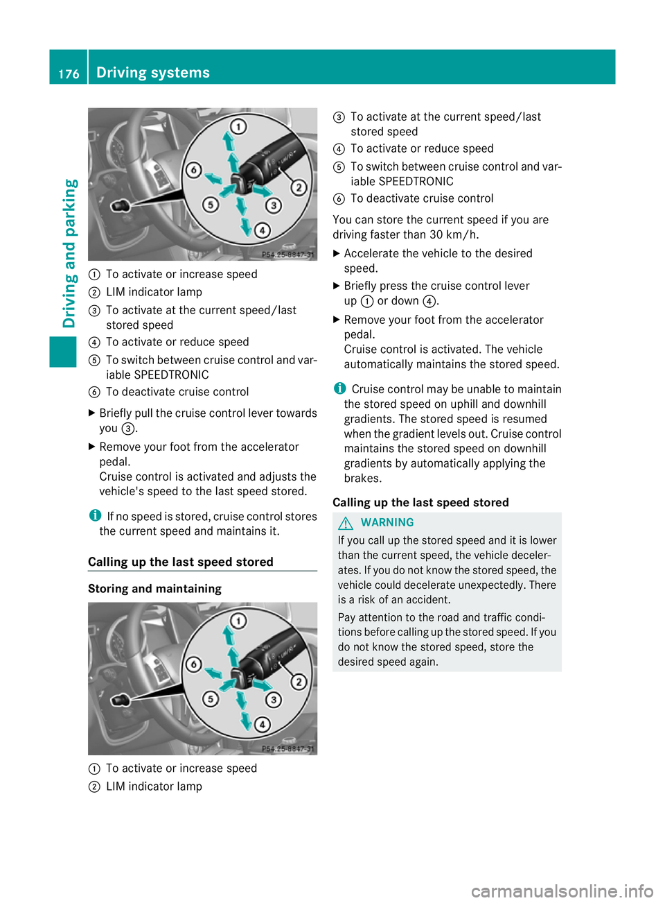 MERCEDES-BENZ G-CLASS SUV 2012 Owners Manual :
To activate or increase speed
; LIM indicator lamp
= To activate at the curren tspeed/last
stored speed
? To activate or reduce speed
A To switch between cruise control and var-
iable SPEEDTRONIC
B MERCEDES-BENZ G-CLASS SUV 2012 Owners Manual :
To activate or increase speed
; LIM indicator lamp
= To activate at the curren tspeed/last
stored speed
? To activate or reduce speed
A To switch between cruise control and var-
iable SPEEDTRONIC
B