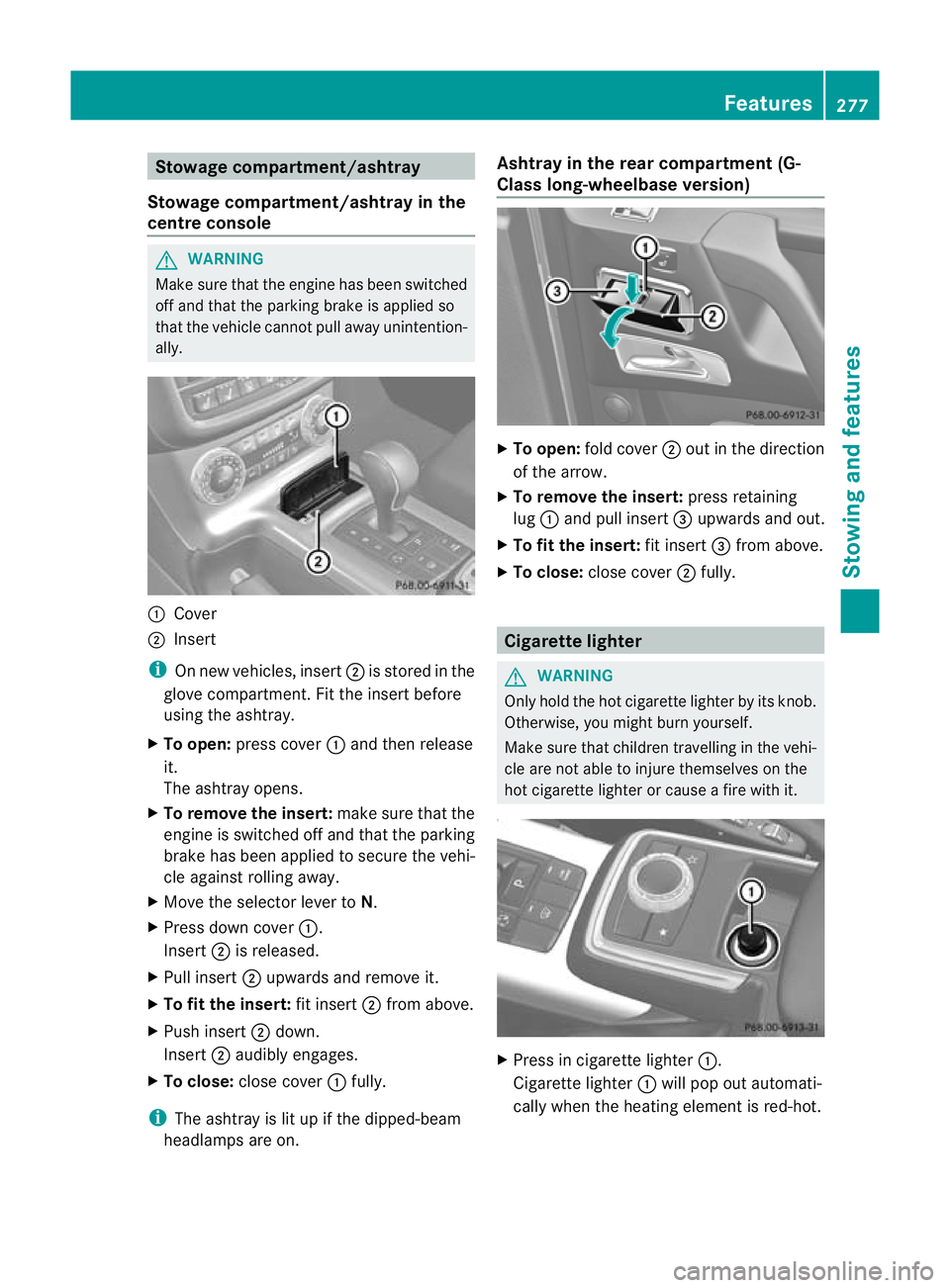 MERCEDES-BENZ G-CLASS SUV 2012 Owners Manual Stowage compartment/ashtray
Stowage compartment/ashtray in the
centre console G
WARNING
Make sure that the engine has been switched
off and that the parking brake is applied so
that the vehicle cannot MERCEDES-BENZ G-CLASS SUV 2012 Owners Manual Stowage compartment/ashtray
Stowage compartment/ashtray in the
centre console G
WARNING
Make sure that the engine has been switched
off and that the parking brake is applied so
that the vehicle cannot