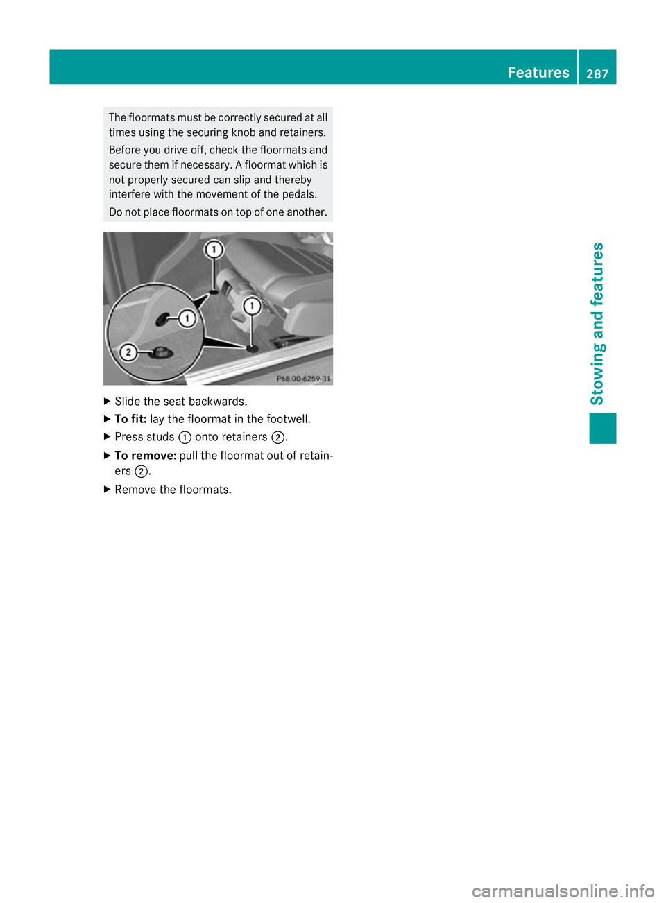 MERCEDES-BENZ G-CLASS SUV 2012 Owners Manual The floormats must be correctly secured at all
times using the securing knob and retainers.
Before you drive off, check the floormats and
secure them if necessary. Afloormat which is
not properly secu MERCEDES-BENZ G-CLASS SUV 2012 Owners Manual The floormats must be correctly secured at all
times using the securing knob and retainers.
Before you drive off, check the floormats and
secure them if necessary. Afloormat which is
not properly secu