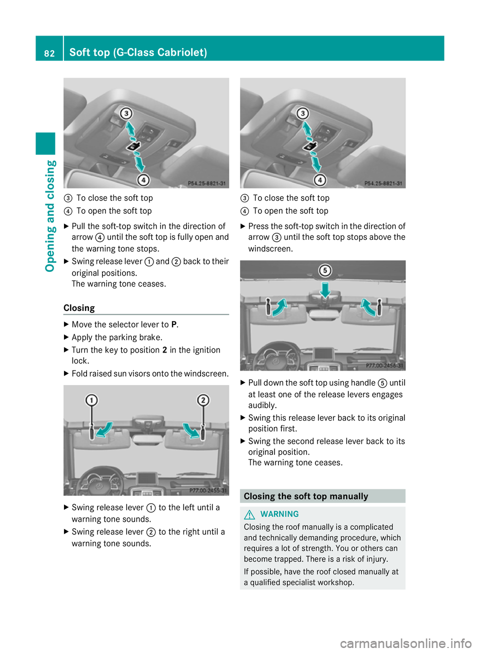 MERCEDES-BENZ G-CLASS SUV 2012 Manual Online =
To close the soft top
? To open the soft top
X Pull the soft-top switch in the direction of
arrow ?until the soft top is fully open and
the warning tone stops.
X Swing release lever :and ;back to th MERCEDES-BENZ G-CLASS SUV 2012 Manual Online =
To close the soft top
? To open the soft top
X Pull the soft-top switch in the direction of
arrow ?until the soft top is fully open and
the warning tone stops.
X Swing release lever :and ;back to th