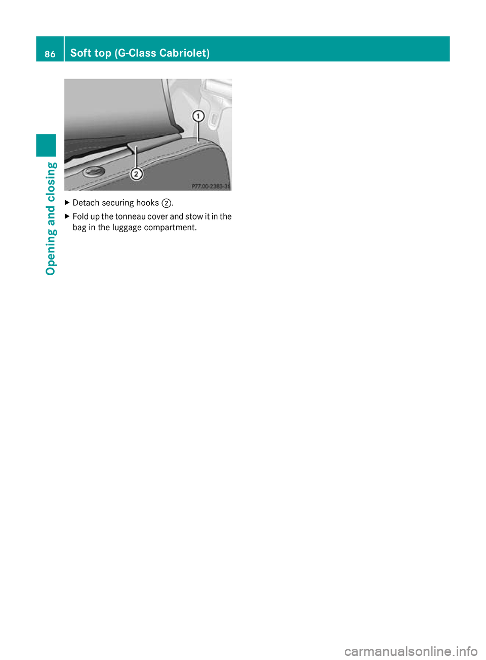 MERCEDES-BENZ G-CLASS SUV 2012 Manual Online X
Detach securing hooks ;.
X Fold up the tonneau cove rand stow it in the
bag in the luggage compartment. 86
Soft top (G-Class Cabriolet)Opening and closing MERCEDES-BENZ G-CLASS SUV 2012 Manual Online X
Detach securing hooks ;.
X Fold up the tonneau cove rand stow it in the
bag in the luggage compartment. 86
Soft top (G-Class Cabriolet)Opening and closing