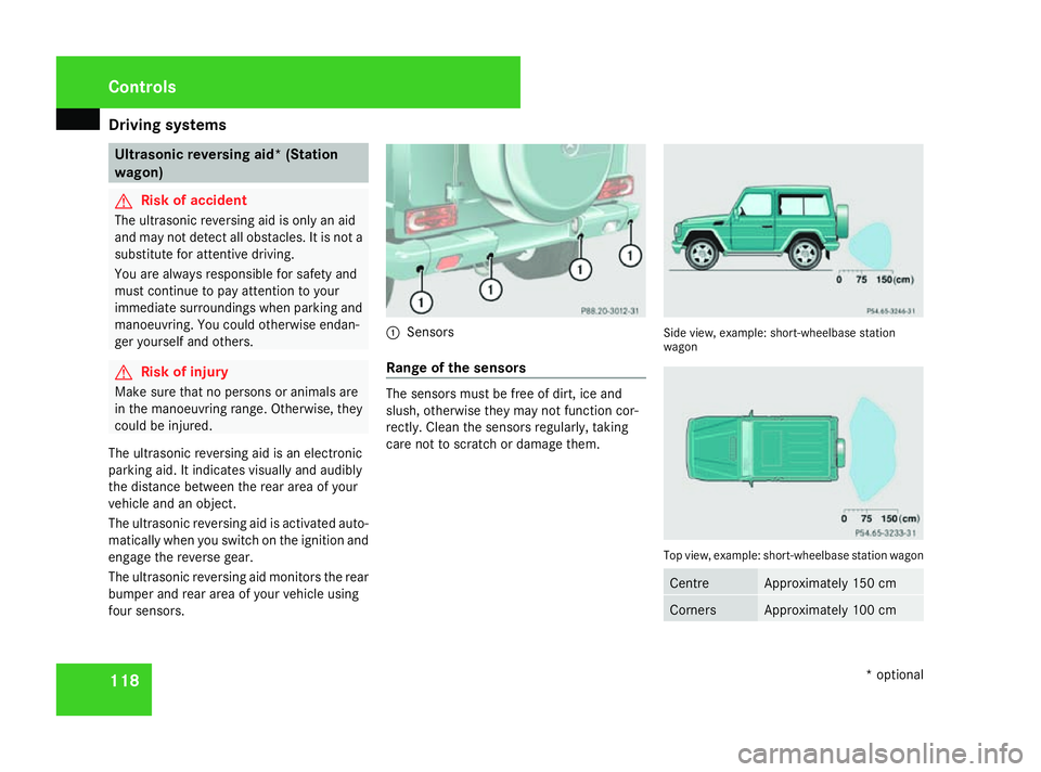 MERCEDES-BENZ G-CLASS SUV 2008  Owners Manual Driving sys
tems 118 Ultrasonic reversing aid* (Station
wagon) G
Risk of accident
The ultrasonic reversing aid is only an aid
and may not detect all obstacles. It is not a
substitute for attentive dri