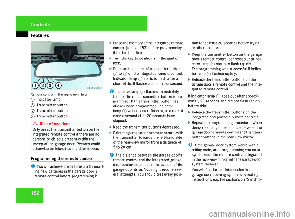 MERCEDES-BENZ G-CLASS SUV 2008  Owners Manual Features
152Remote control in the rear-view mirror
1
Indicator lamp
2 Transmitter button
3 Transmitter button
4 Transmitter button G
Risk of accident
Only press the transmitter button on the
integrate