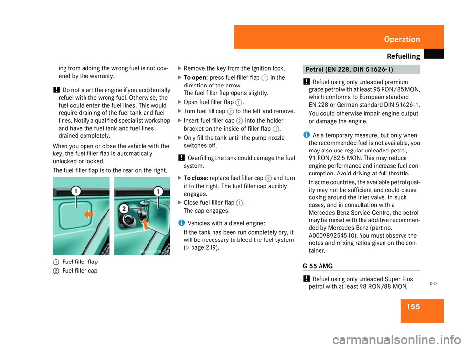 MERCEDES-BENZ G-CLASS SUV 2008  Owners Manual Refuelling
155
ing from adding the wrong fuel is not cov-
ered by the warranty.
! Do not start the engine if you accidentally
refuel with the wrong fuel. Otherwise, the
fuel could enter the fuel lines