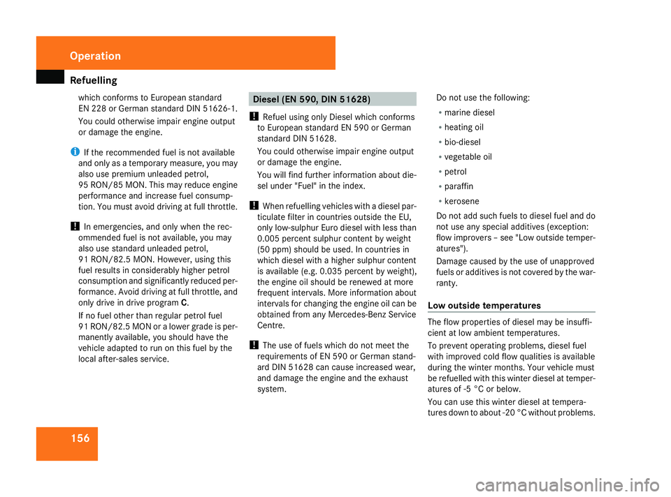 MERCEDES-BENZ G-CLASS SUV 2008  Owners Manual Refuelling
156which conforms to European standard
EN 228 or German standard DIN 51626-1.
You could otherwise impair engine output
or damage the engine.
i If the recommended fuel is not available
and o