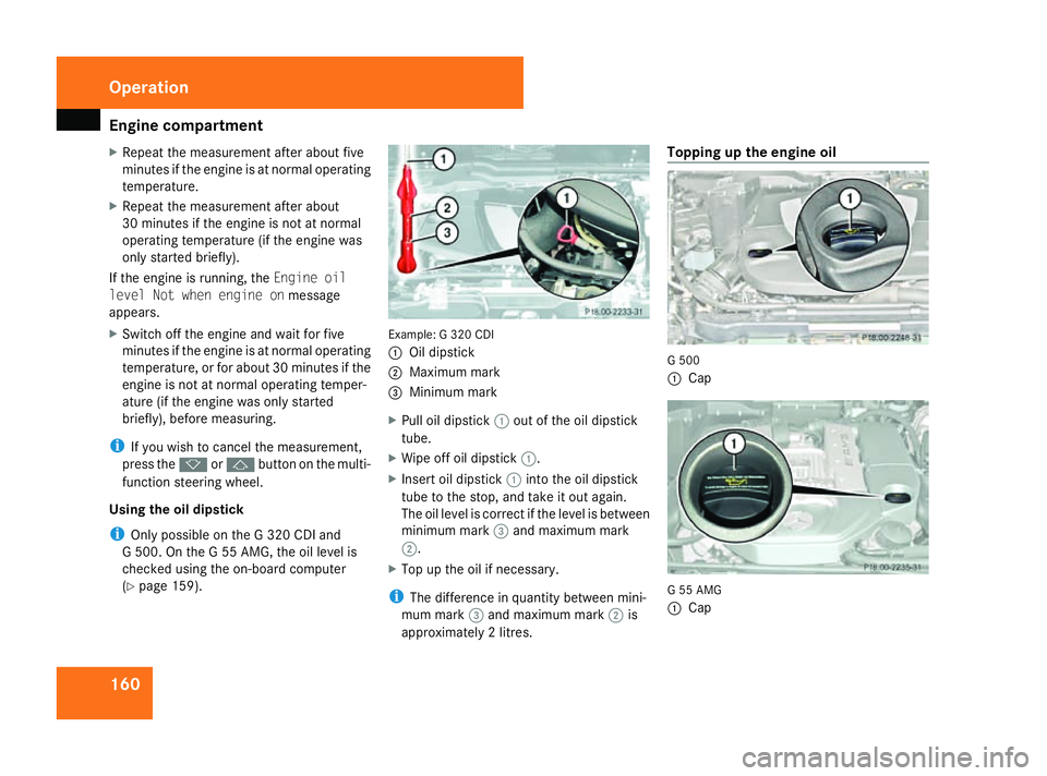 MERCEDES-BENZ G-CLASS SUV 2008  Owners Manual Engine compartment
160
X
Repeat the measurement after about five
minutes if the engine is at normal operating
temperature.
X Repeat the measurement after about
30 minutes if the engine is not at norma