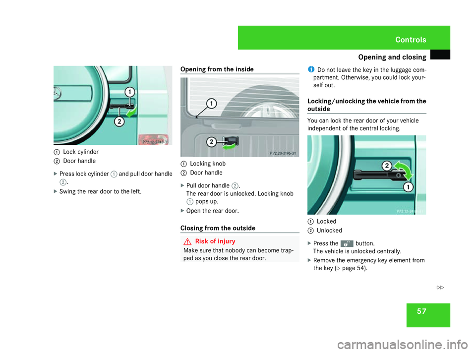 MERCEDES-BENZ G-CLASS SUV 2008 Workshop Manual Opening and closing
571
Lock cylinder
2 Door handle
X Press lock cylinder 1and pull door handle
2.
X Swing the rear door to the left. Opening from the inside 1
Locking knob
2 Door handle
X Pull door h