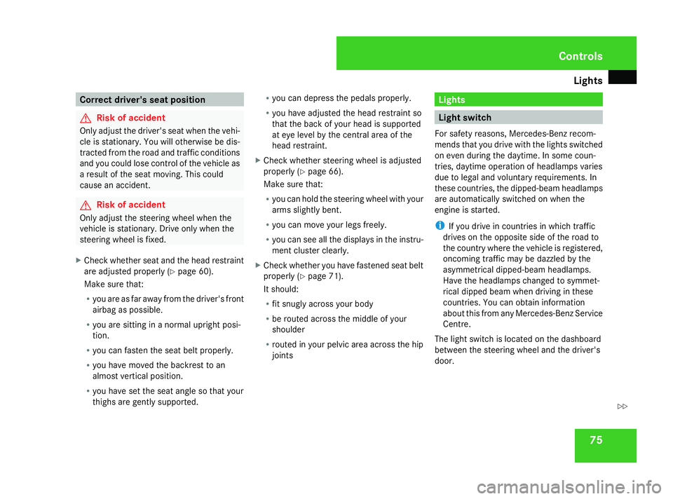 MERCEDES-BENZ G-CLASS SUV 2008  Owners Manual Lights
75Correct driver's seat position
G
Risk of accident
Only adjust the driver's seat when the vehi-
cle is stationary. You will otherwise be dis-
tracted from the road and traffic conditio
