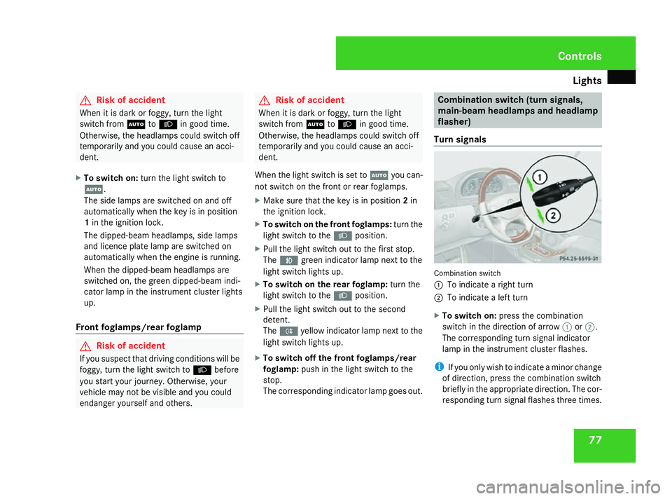 MERCEDES-BENZ G-CLASS SUV 2008 Manual PDF Lights
77G
Risk of accident
When it is dark or foggy, turn the light
switch from UtoB in good time.
Otherwise, the headlamps could switch off
temporarily and you could cause an acci-
dent.
X To switch