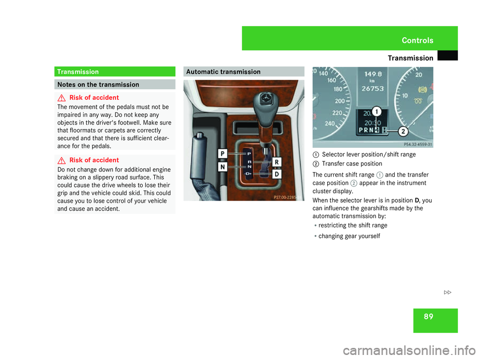 MERCEDES-BENZ G-CLASS SUV 2008 Owners Manual Transmission
89Transmission
Notes on the transmission
G
Risk of accident
The movement of the pedals must not be
impaired in any way. Do not keep any
objects in the driver's footwell. Make sure
tha MERCEDES-BENZ G-CLASS SUV 2008 Owners Manual Transmission
89Transmission
Notes on the transmission
G
Risk of accident
The movement of the pedals must not be
impaired in any way. Do not keep any
objects in the driver's footwell. Make sure
tha