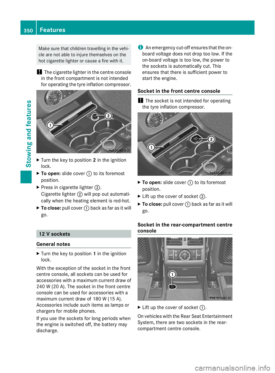 MERCEDES-BENZ GL SUV 2012  Owners Manual Make sur
ethat children travellin ginthe vehi-
cle ar enot able to injure themselves on the
hot cigarette lighter or cause afire with it.
! The cigarette lighter in the centre console
in the front com