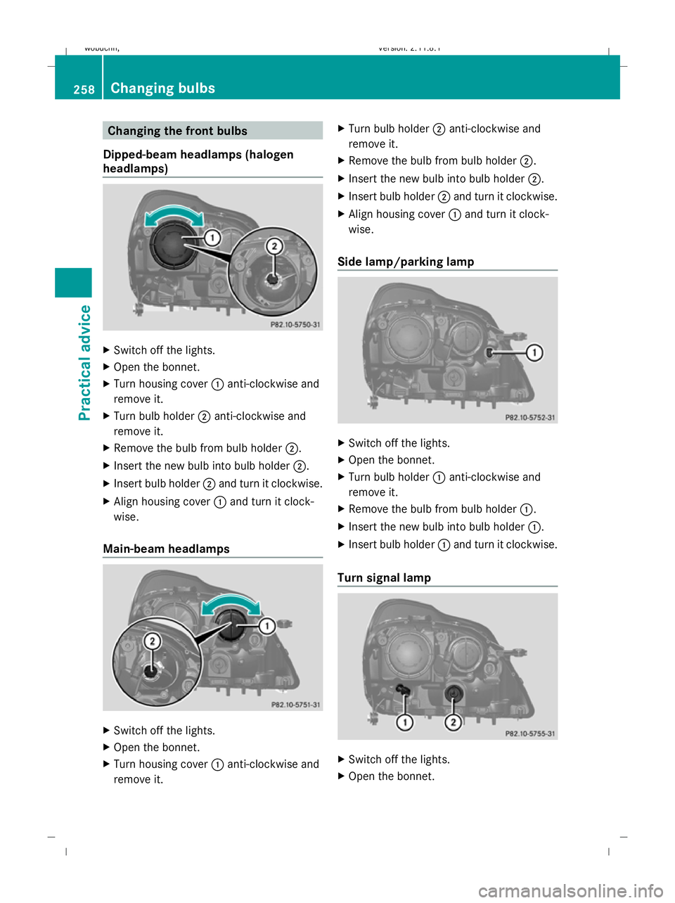 MERCEDES-BENZ GL SUV 2009  Owners Manual Changing the front bulbs
Dipped-beam headlamps (halogen
headlamps) X
Switch off the lights.
X Open the bonnet.
X Turn housing cover :anti-clockwise and
remove it.
X Turn bulb holder ;anti-clockwise an