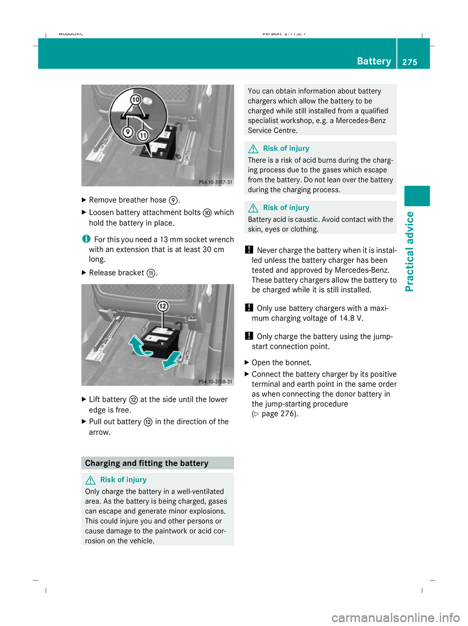 MERCEDES-BENZ GL SUV 2009  Owners Manual X
Remove breather hose E.
X Loosen battery attachment bolts Fwhich
hold the battery in place.
i For this you need a 13 mm socket wrench
with an extension that is at least 30 cm
long.
X Release bracket